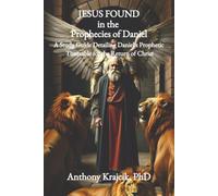 JESUS FOUND IN THE PROPHECIES OF DANIEL: A Study Guide Detailing Daniel’s Prophetic Timetable for the Return of Christ