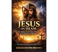 Jesus in Islam: The Hidden Truth About His Life, Crucifixion, and Return What the Qur’an Reveals That Most People Never Knew