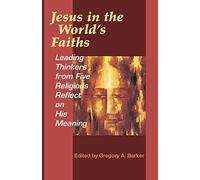 Jesus In The World's Faiths: Leading Thinkers From Five Faiths Reflect On His Meaning