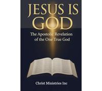 Jesus Is God: The Apostolic Revelation of the One True God