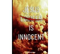 JESUS IS INNOCENT : THE CONCLUSION: A THEOLOGICAL EXPLORATION OF LUCIFER’S FALL AND CHRIST’S PURPOSE ON EARTH