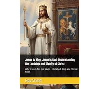 Jesus Is King, Jesus is God: Understanding the Lordship and Divinity of Christ: Why Jesus Is Not Just Savior - He Is God, King, and Eternal Ruler