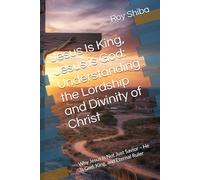 Jesus Is King, Jesus is God: Understanding the Lordship and Divinity of Christ: Why Jesus Is Not Just Savior - He Is God, King, and Eternal Ruler