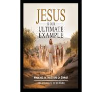 JESUS IS OUR ULTIMATE EXAMPLE: Walking In The Steps of Christ