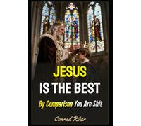 Jesus Is The Best: By Comparison You Are Shit