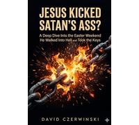 JESUS KICKED SATAN’S ASS?: A Deep Dive Into the Easter Weekend He Walked Into Hell and Took the Keys