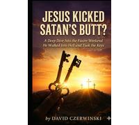 JESUS KICKED SATAN’S BUTT?: A Deep Dive Into the Easter Weekend He Walked Into Hell and Took the Keys