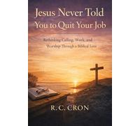 Jesus Never Told You to Quit Your Job: Rethinking Calling, Work, and Worship through a Biblical Lens