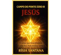 JESUS. O Campo do Ponto Zero III: O campo que Jesus dominou e como você pode dominar também.