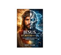 Jesus, o Cristão e a IA: Como viver a fé cristã em um mundo dirigido por algoritmos