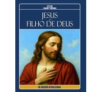 JESUS, O FILHO DE DEUS - À Luz dos Evangelhos, Apócrifos e da Doutrina Espírita: 1ª EDIÇÃO ATUALIZADA