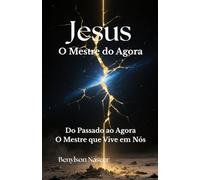 Jesus O Mestre do Agora: Do Passado ao Agora - O Mestre que Vive em Nós