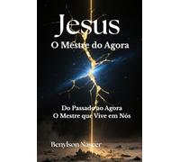 Jesus O Mestre do Agora: Do Passado ao Agora - O Mestre que Vive em Nós