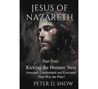 JESUS OF NAZARETH Part Two: KICKING THE HORNETS’ NEST: Arrested, Condemned and Executed -That Was the Plan?