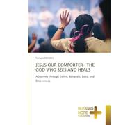 JESUS OUR COMFORTER- THE GOD WHO SEES AND HEALS: A Journey through Exiles, Betrayals, Loss, and Brokenness