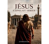 Jésus s'appelait Arrius: Les vraies origines de la Bible