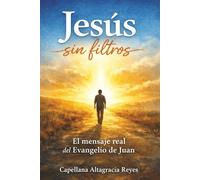Jesús sin filtros: El mensaje real del Evangelio de Juan