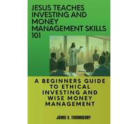 Jesus Teaches Investing and Money Management Skills 101: A Beginners Guide to Ethical Investing and Wise Money Management