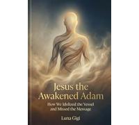 Jesus the Awakened Adam: How We Idolized the Vessel and Missed the Message