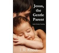 Jesus, the Gentle Parent: Gentle Christian Parenting