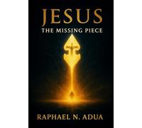 JESUS: THE MISSING PIECE: How Christ Completes the Human Story and Fulfills Every Divine Purpose