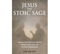 Jesus the Stoic Sage: Parallel Teachings and Timeless Wisdom From Jesus and the Stoic Philosophers