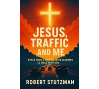 Jesus, Traffic, And Me: Notes From A New Believer Learning To Walk With God