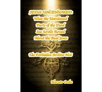JESUS UNCENSORED: What the Unreleased Parts of the Dead Sea Scrolls Reveal About the Real Jesus