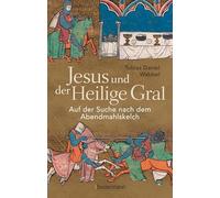 Jesus und der Heilige Gral. Auf der Suche nach dem Abendmahlskelch: Der größte Mythos der Menschheit neu beleuchtet