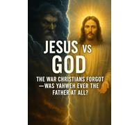 Jesus vs God: The War Christians Forgot - Was Yahweh Ever the Father at All?: 2