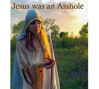 Jesus Was An Asshole