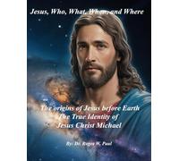 Jesus, Who, What, When, and Where - The origins of Jesus before Earth: The True Identity of Jesus Christ Michael
