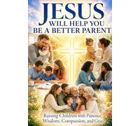 Jesus Will Help You Be A Better Parent: 20 Christian Stories About Raising Children with Patience, Wisdom, Compassion, and Grace