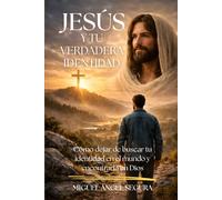 Jesús y tu verdadera identidad: Cómo dejar de buscar tu identidad en el mundo y encontrarla en Dios