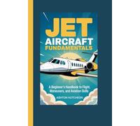 JET AIRCRAFT FUNDAMENTALS: A Beginner’s Handbook to Flight, Maneuvers, and Aviation Skills