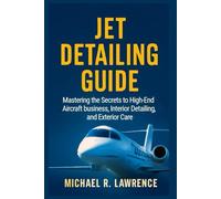 Jet Detailing Guide: Mastering the Secrets to High-End Aircraft business, Interior Detailing, and Exterior Care