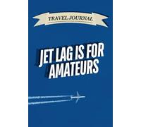 Jet Lag Is For Amateurs: Lined Travel Journal & Notebook for Adventurers, Writers, and Memory Keepers | Perfect for Road Trips, Vacation Planning, Bucket Lists, and Travel Reflections
