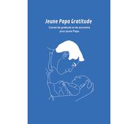 Jeune Papa Gratitude - Carnet quotidien pour exprimer sa reconnaissance et créer des moments inoubliables: Un carnet pour écrire chaque jour ce qui ... souvenirs avec bébé et intentions positives