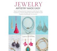 Jewelry Artistry Made Easy: Bead Crafting Book for Beginners with Step by Step Guidance to Create Elegant Bracelets Necklaces and Timeless Handmade Accessories