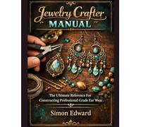 Jewelry Crafter Manual: The Ultimate Reference For Constructing Professional Grade Ear Wear