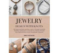 Jewelry Design with Knots: An inspiring book guiding crafters through essential braiding techniques to transform ordinary threads into sophisticated artistic handmade treasures