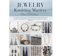 Jewelry Knotting Mastery: A complete creative book revealing timeless braiding artistry and modern crafting skills to design intricate handmade accessories with ease