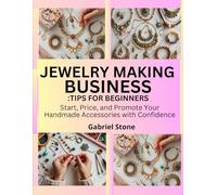 JEWELRY MAKING BUSINESS: TIPS FOR BEGINNERS: Start, Price, and Promote Your Handmade Accessories with Confidence