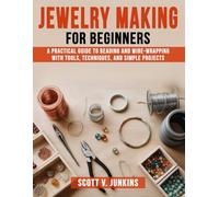 Jewelry Making for Beginners: A Practical Guide to Beading and Wire-Wrapping with Tools, Techniques, and Simple Projects