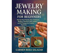 Jewelry Making for Beginners: Step-by-Step Projects, Easy Techniques, Beading, Wirework, Resin Jewelry, and DIY Designs for Creative Beginners