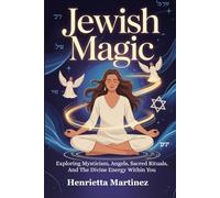 Jewish Magic: Exploring Mysticism, Angels, Sacred Rituals, And The Divine Energy Within You