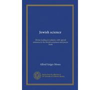 Jewish science: Divine healing in Judaism, with special reference to the Jewish scriptures and prayer book