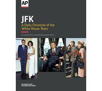 JFK: A Daily Chronicle of the White House Years: An Associated Press Centennial Commemorative Edition