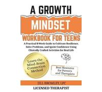 A Growth Mindset Workbook for Teens: A Practical 8-Week Guide to Cultivate Resilience, Solve Problems, and Ignite Confidence Using Clinically Crafted Activities for Real Life