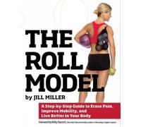 The Roll Model: A Step-By-Step Guide to Erase Pain, Improve Mobility, and Live
